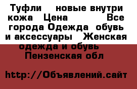 Туфли 39 новые внутри кожа › Цена ­ 1 000 - Все города Одежда, обувь и аксессуары » Женская одежда и обувь   . Пензенская обл.